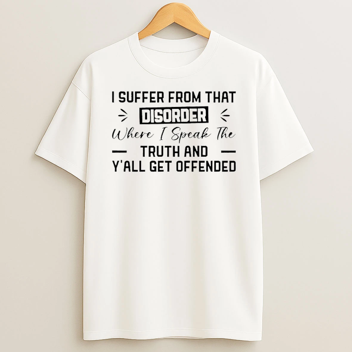 I Suffer From That Disorder Where I Speak The Truth And Yall Get Offended T Shirt