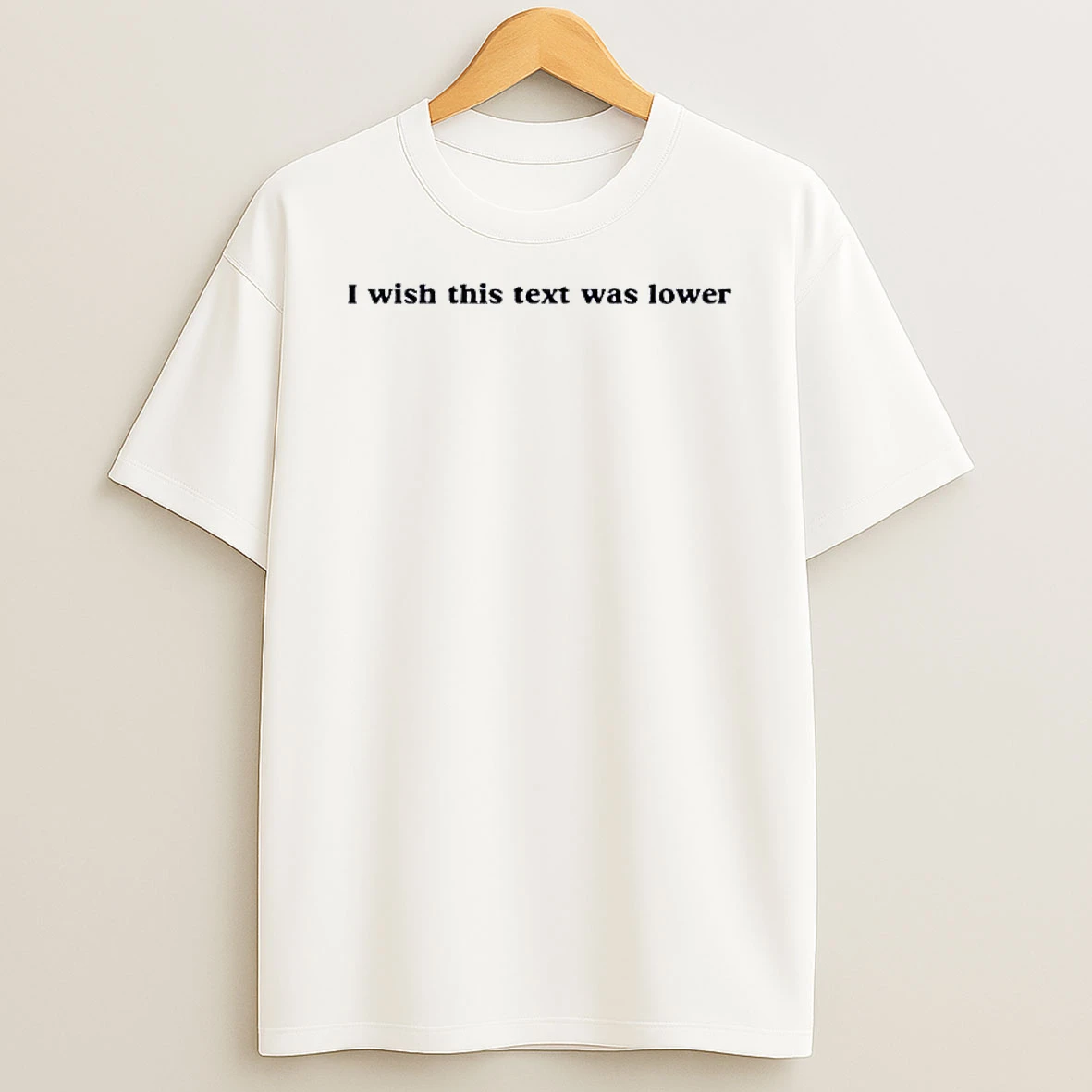 I Wish This Text Was Lower T Shirt