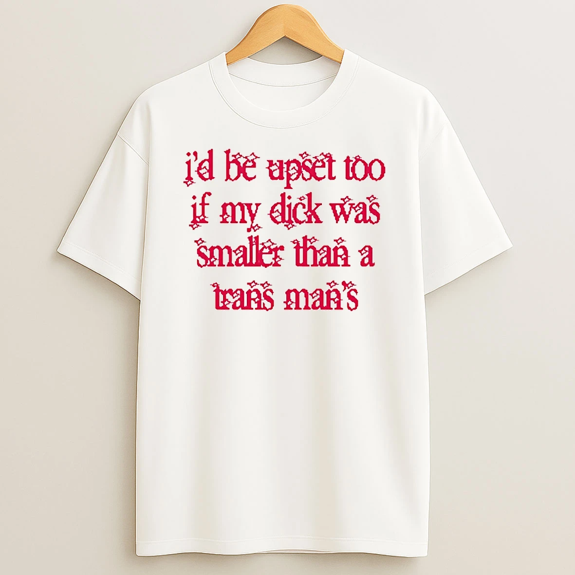 Id Be Upset Too If My Dick Was Smaller Than A Trans Mans Circle T Shirt