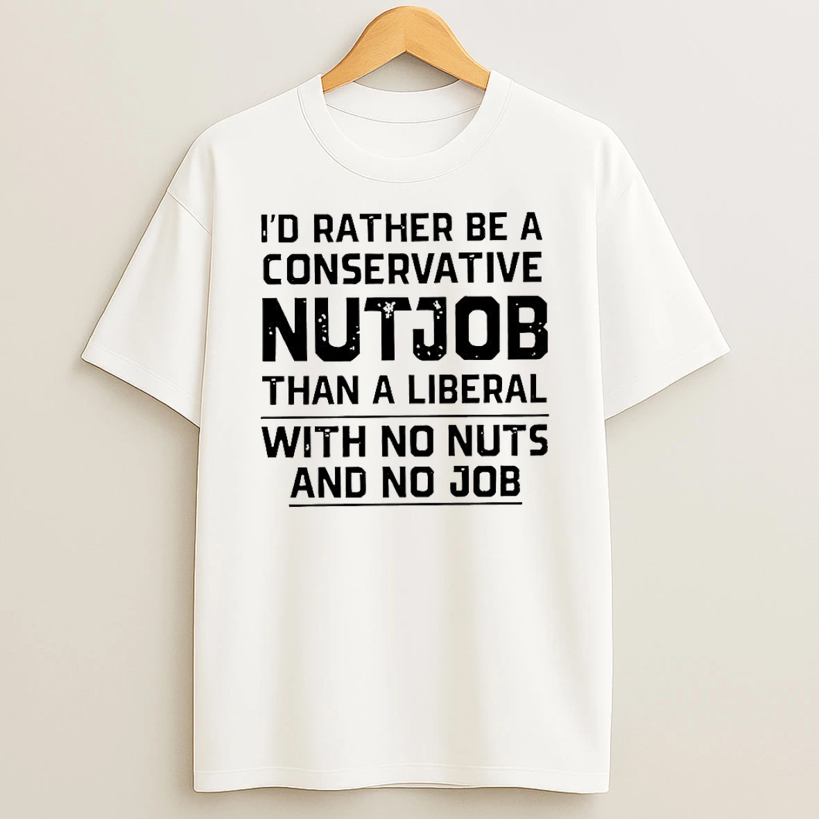 Id Rather Be A Conservative Nutjob Than A Liberal With No Nuts And No Job Letter T Shirt
