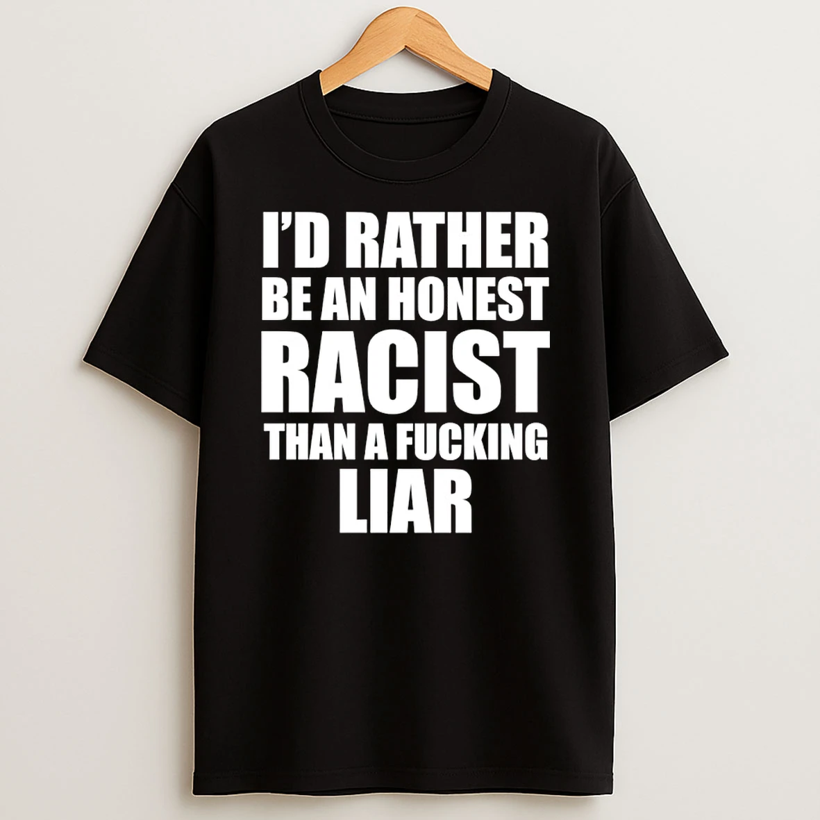 Id Rather Be An Honest Racist Than A Fucking Liar T Shirt