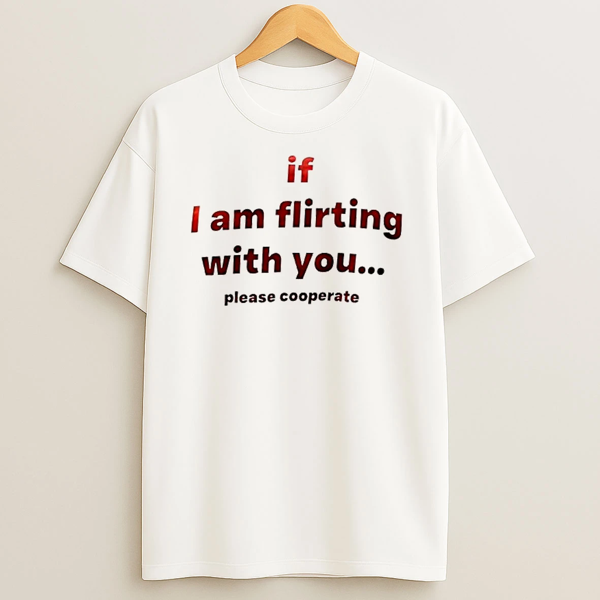 If I Am Flirting With You Please Cooperate Text T Shirt