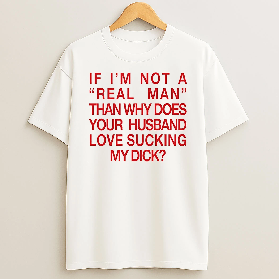 If Im Not A Real Man Than Why Does Your Husband Love Sucking My Dick Circle T Shirt