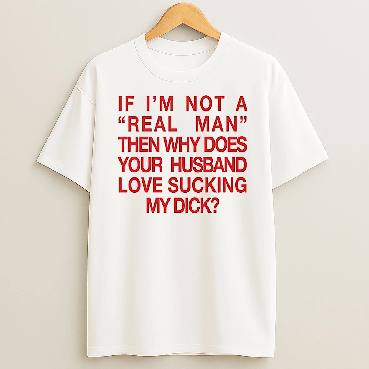 If Im Not A Real Man Then Why Does Your Husband Love Sucking My Dick T Shirt