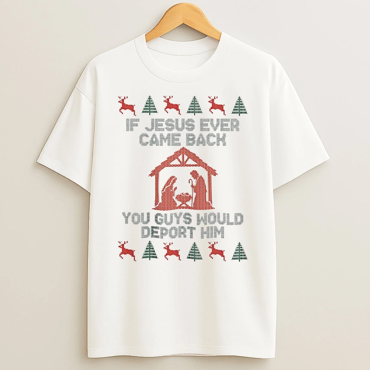If Jesus Ever Came Back You Guys Would Deport Him Ugly Christmas T Shirt