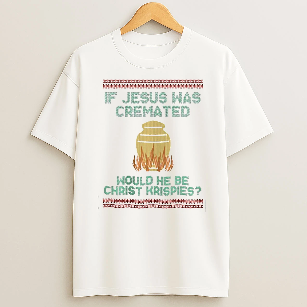 If Jesus Was Cremated Would He Be Christ Krispies Ugly Christmas T Shirt
