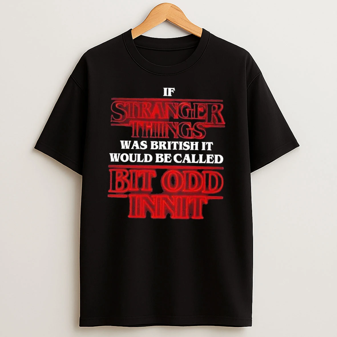If Stranger Things Was British It Would Be Called Bit Odd Innit T Shirt