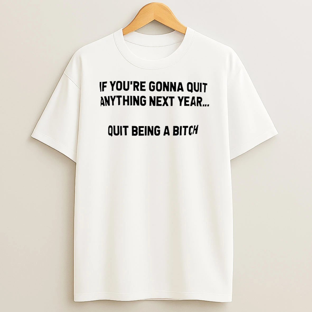 If Youre Gonna Quit Anything Next Year Quit Being A Bitch Text T Shirt