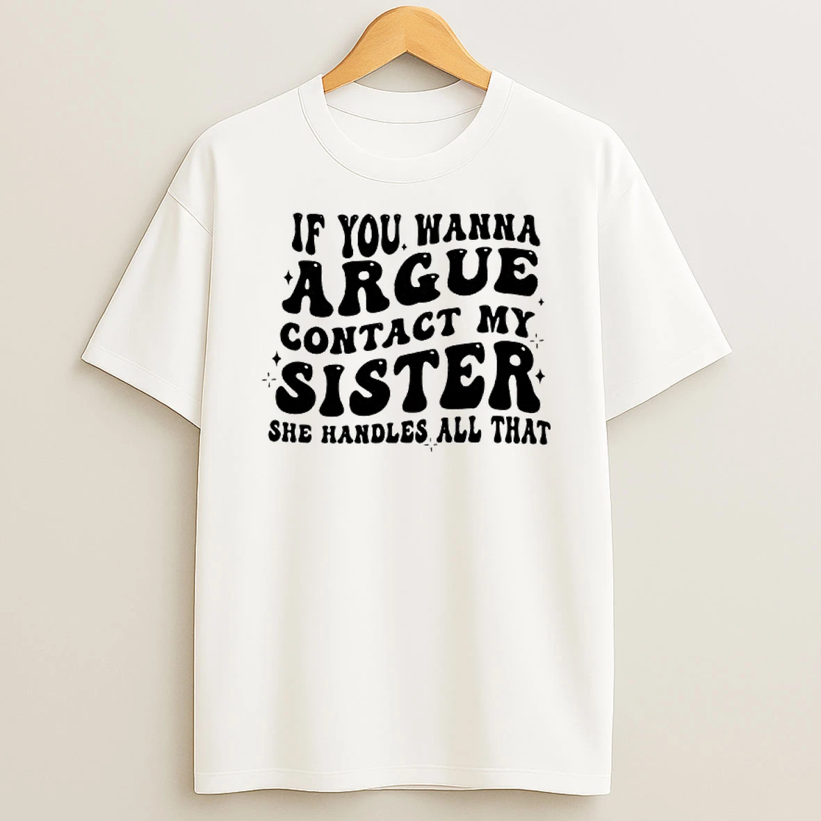 If You Wanna Argue Contact My Sister She Handles All That T Shirt