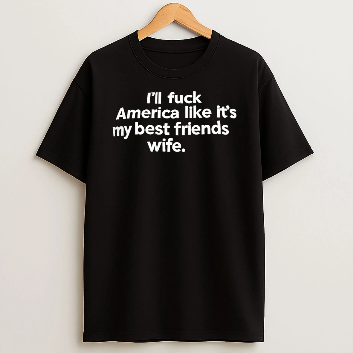 Ill Fuck America Like Its My Best Friends Wife Text T Shirt