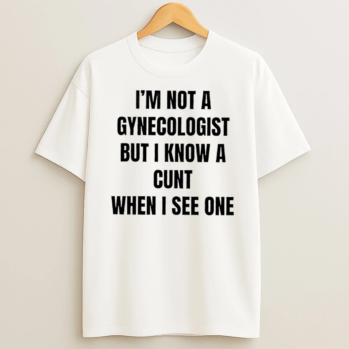 Im Not A Gynecologist But I Know A Cunt When I See One T Shirt