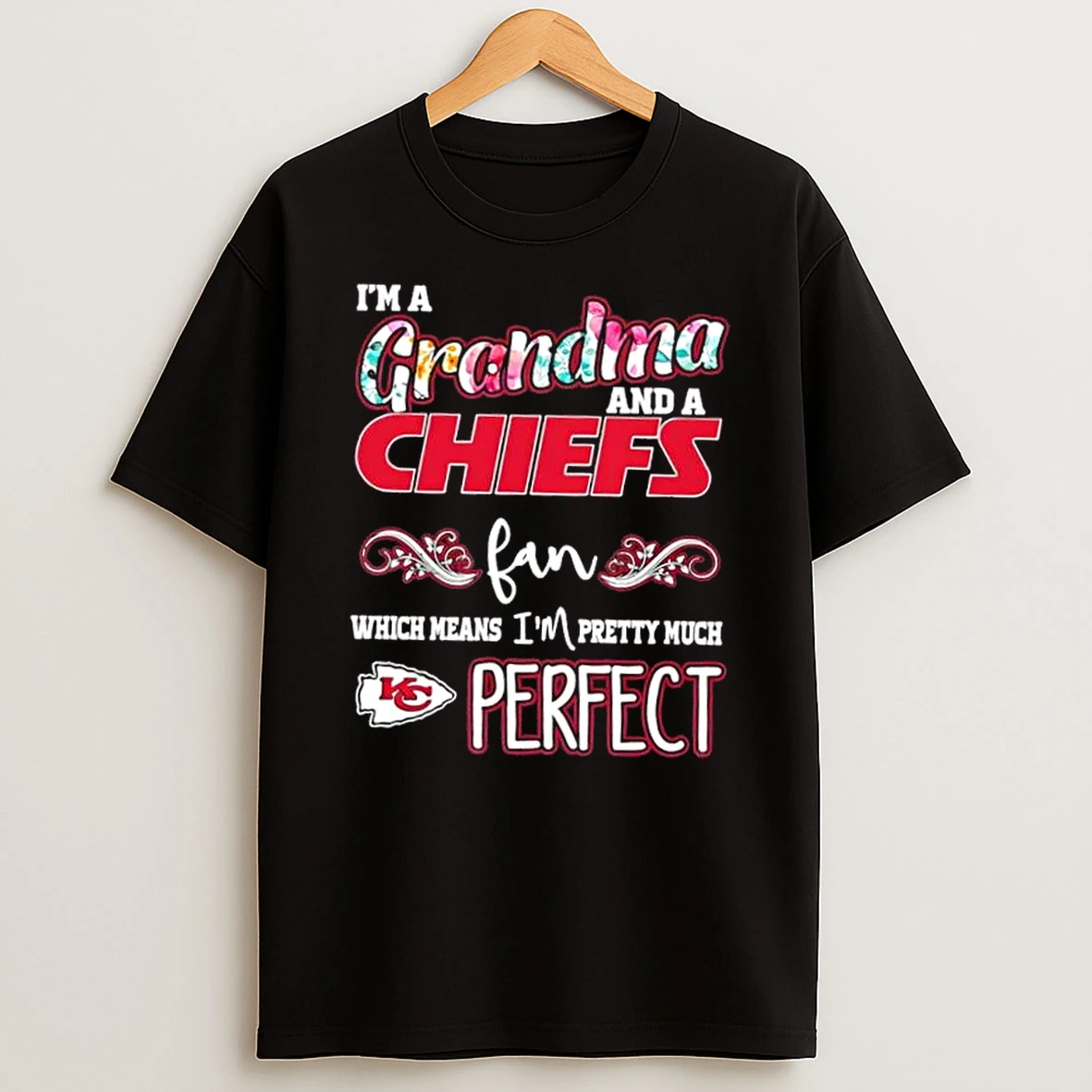 Im A Grandma And A Kansas City Chiefs Fan Which Means Im Pretty Much Perfect T Shirt