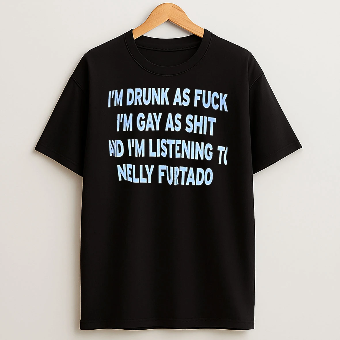 Im Drunk As Fck Im Gay As Shit And Im Listening To Nelly Furtado T Shirt