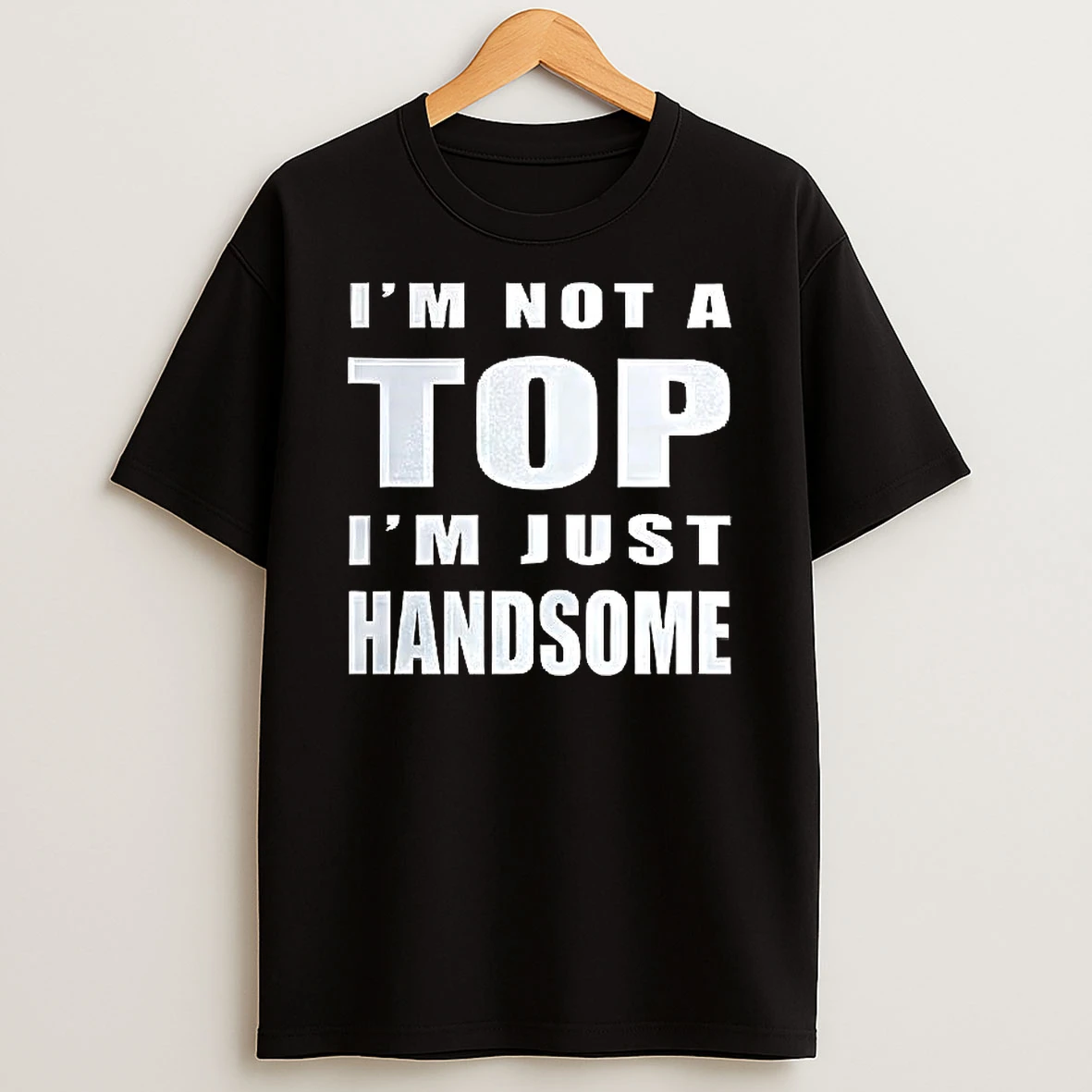 Im Not A Top Im Just Handsome T Shirt