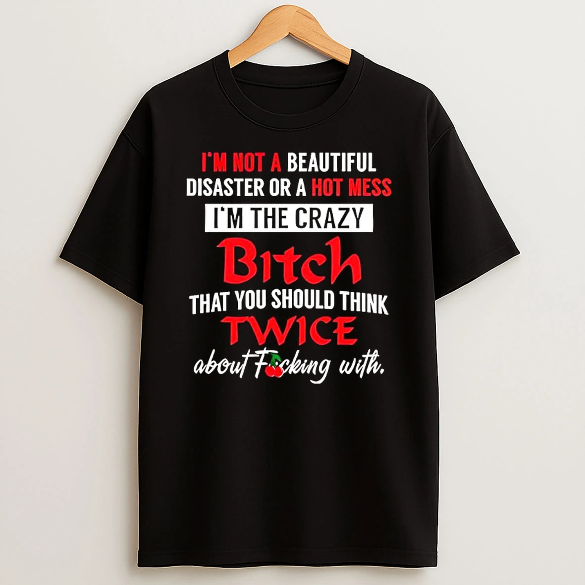 Im Not A Beautiful Disaster Or A Hot Mess Im The Crazy Bitch That You Should Think Twice About Fucking With T Shirt