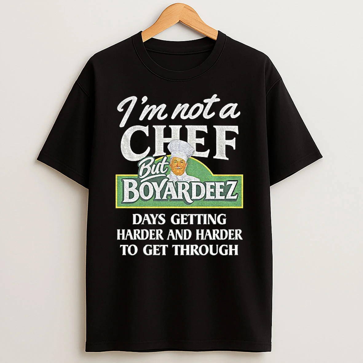 Im Not A Chef But Boyardeez Days Getting Harder And Harder To Get Through T Shirt