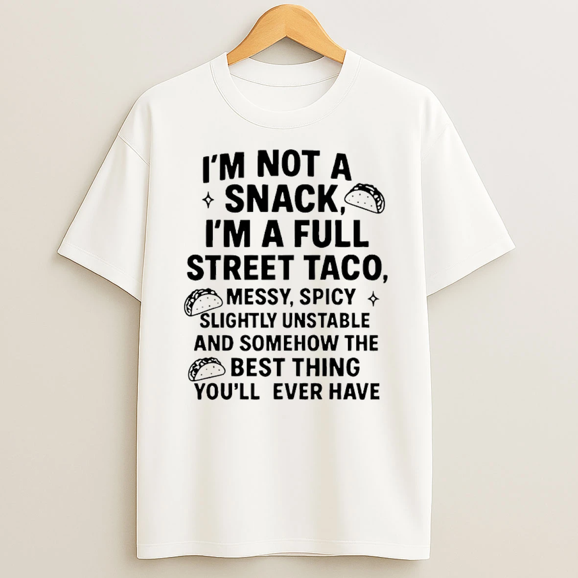 Im Not A Snack Im A Full Street Taco Messy Spicy Slightly Unstable And Somehow The Best Thing Youll Ever Have T Shirt
