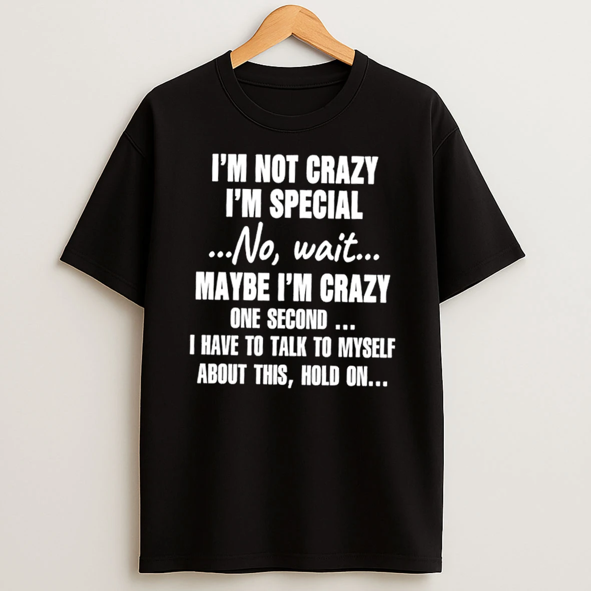 Im Not Crazy Im Special No Wait Maybe Im Crazy One Second I Have To Talk To Myself About This Hold On Quote Text T Shirt