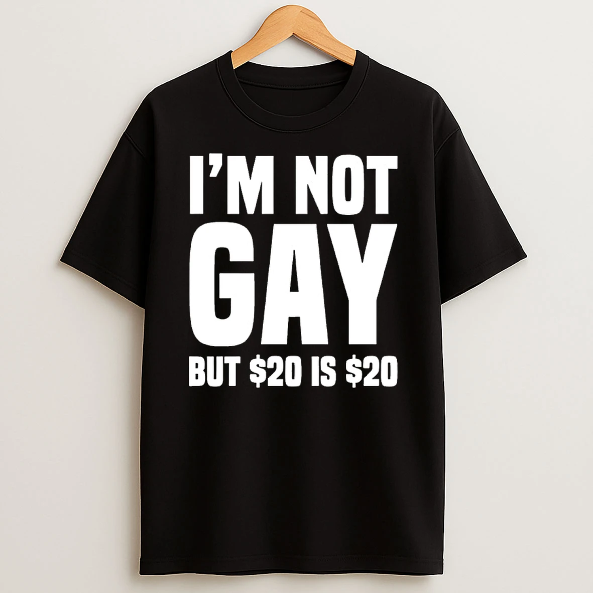 Im Not Gay But 20 Dollar T Shirt