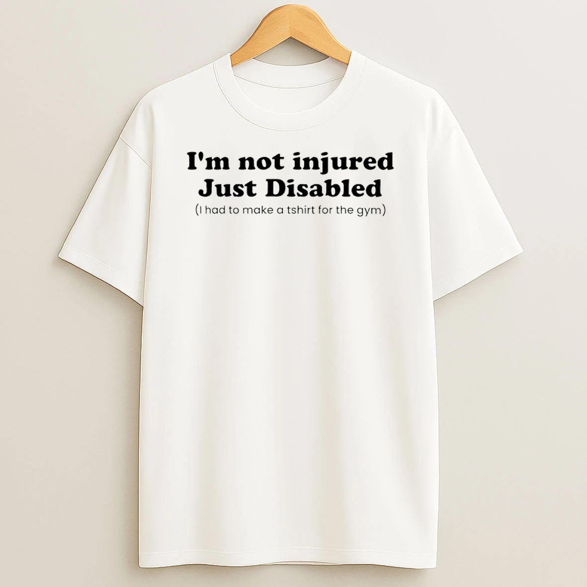 Im Not Injured Just Disabled I Had To Make A For The Gym T Shirt