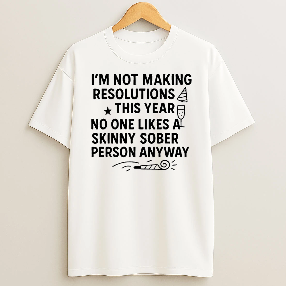 Im Not Making Resolutions This Year No One Likes A Skinny Sober Person Anyway T Shirt