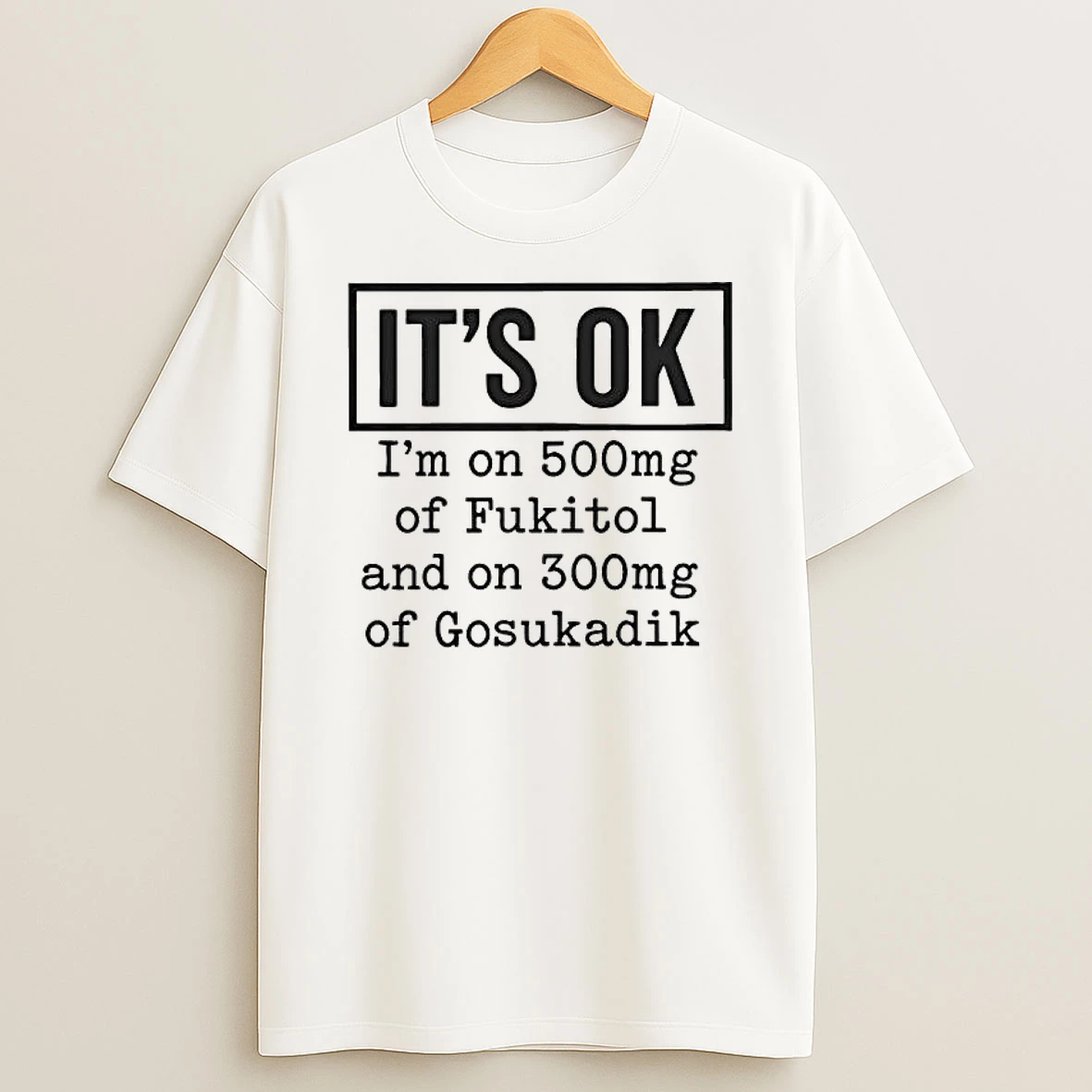 Im On 500mg Of Fukitol And On 300mg Of Gosukadik Its Ok Graphic T Shirt
