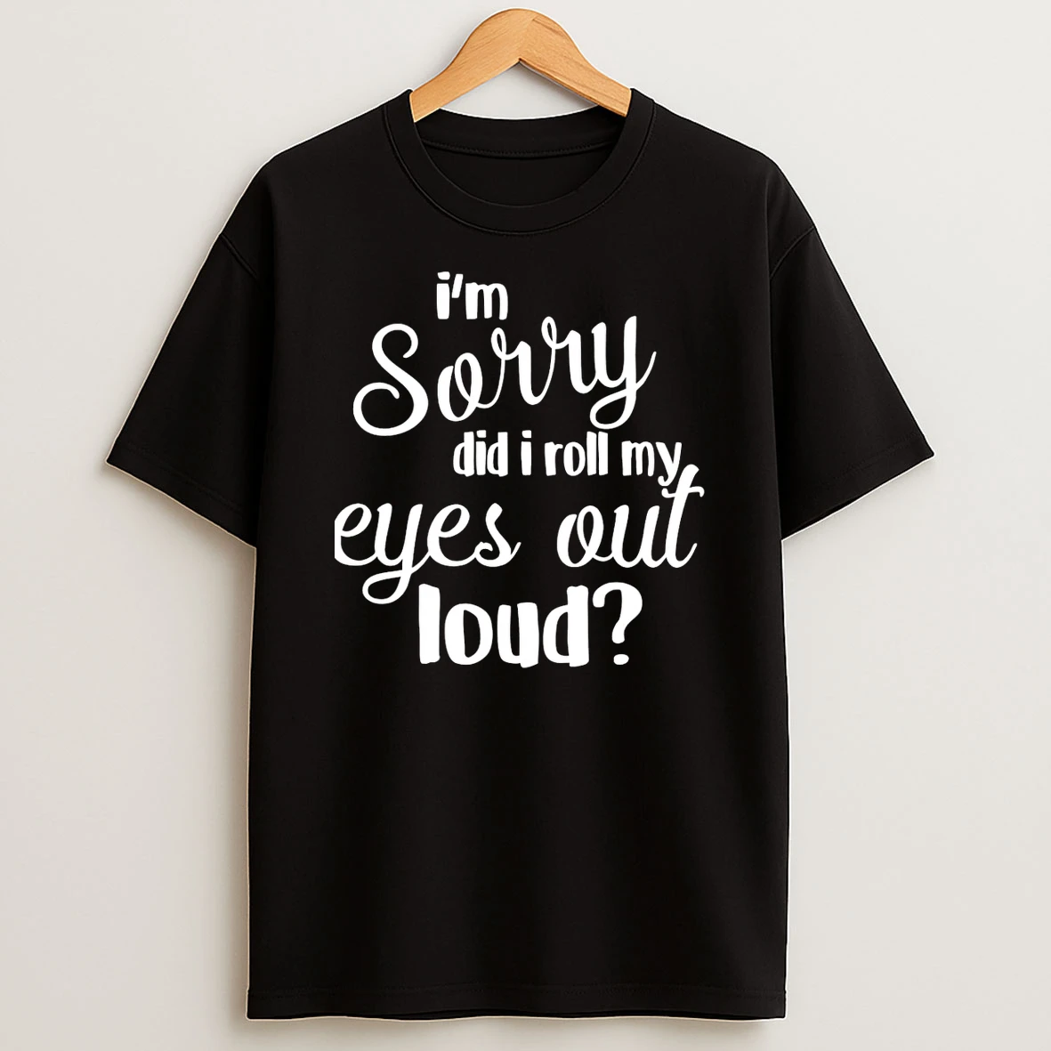 Im Sorry Did I Roll My Eyes Out Loud T Shirt