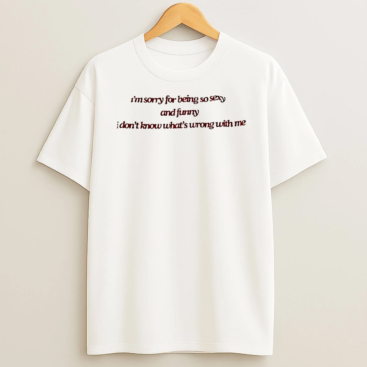 Im Sorry For Being So Sexy And Funny I Dont Know Whats Wrong With Me T Shirt
