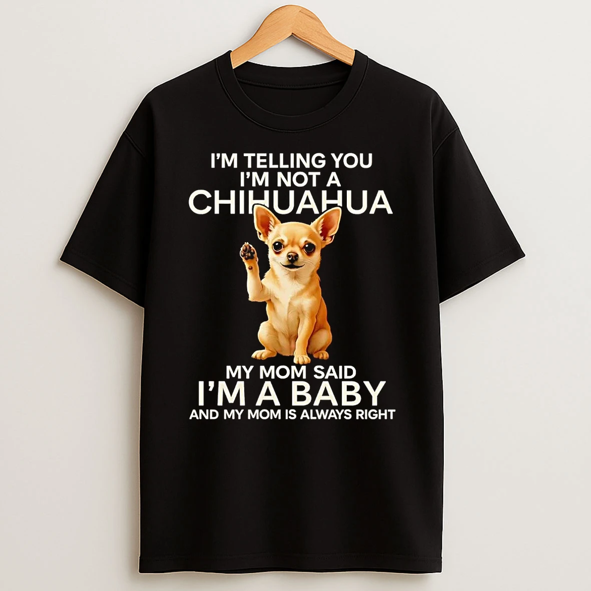 Im Telling You Im Not A Chihuahua My Mom Said Im A Baby T Shirt