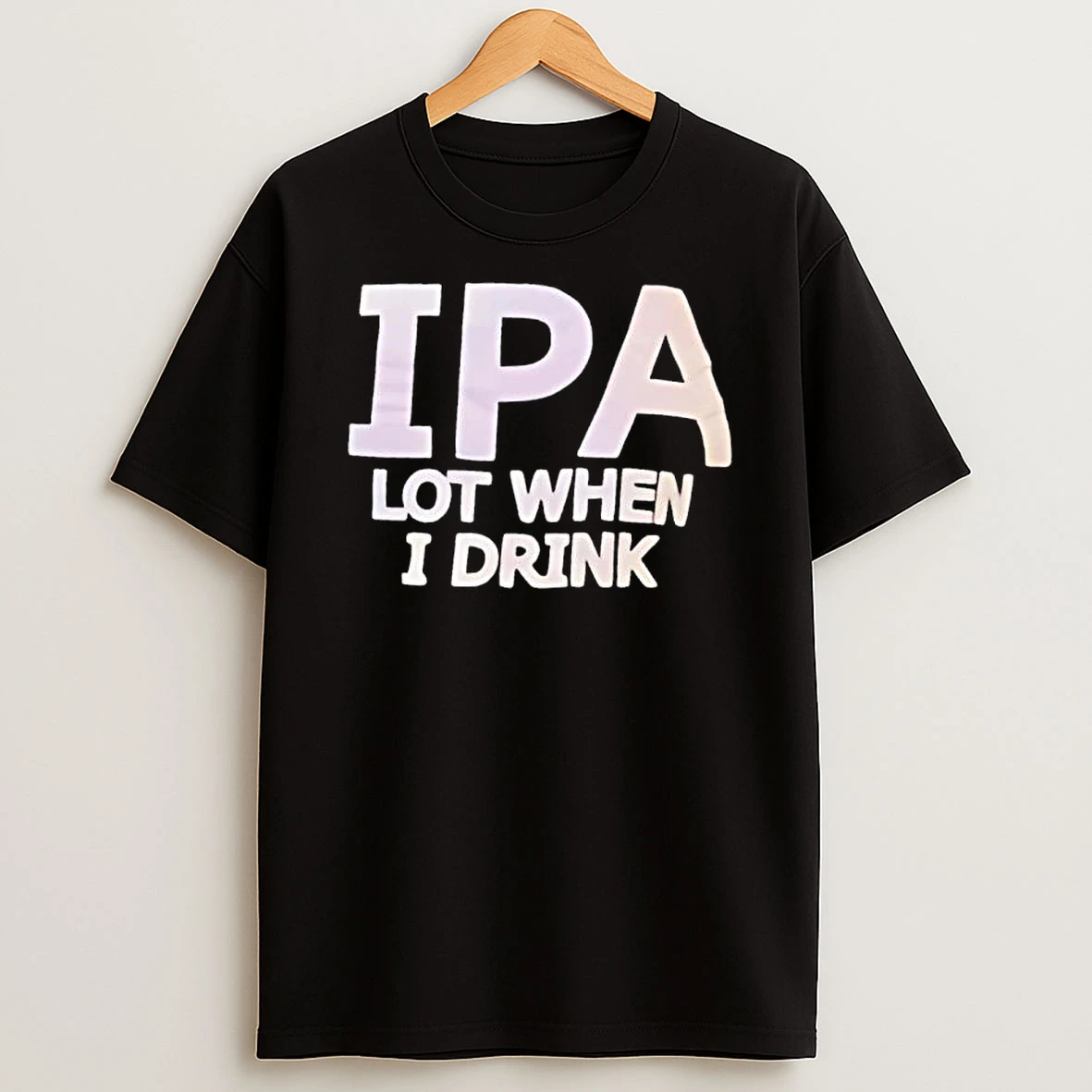 Ipa Lot When I Drink Text T Shirt