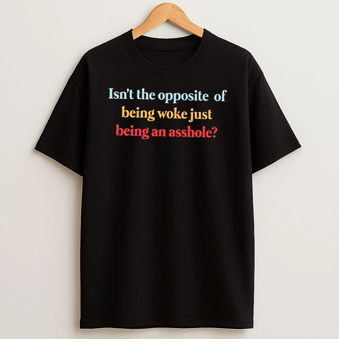 Isnt The Opposite Of Being Woke Just Being An Asshole T Shirt