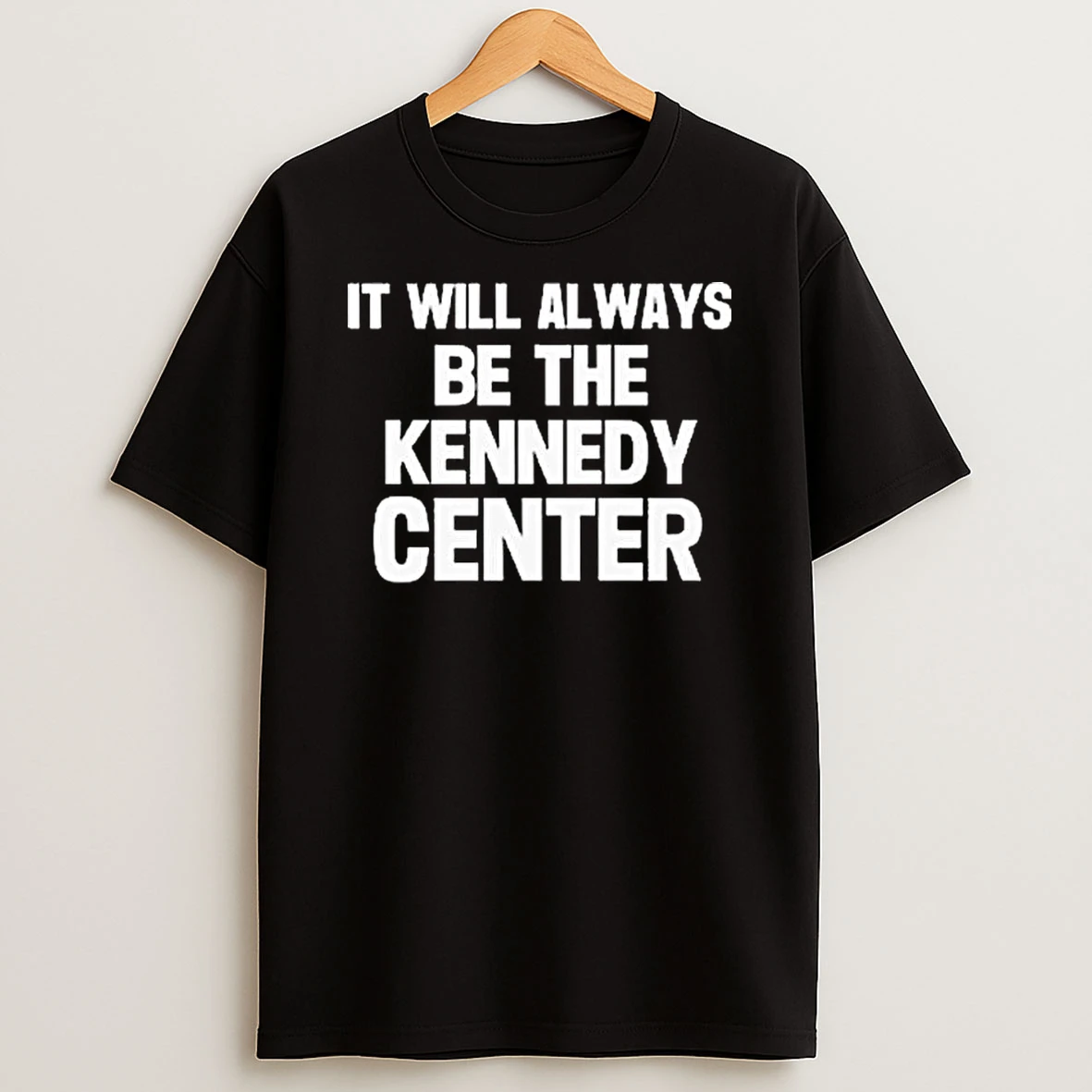 It Will Always Be The Kennedy Center T Shirt