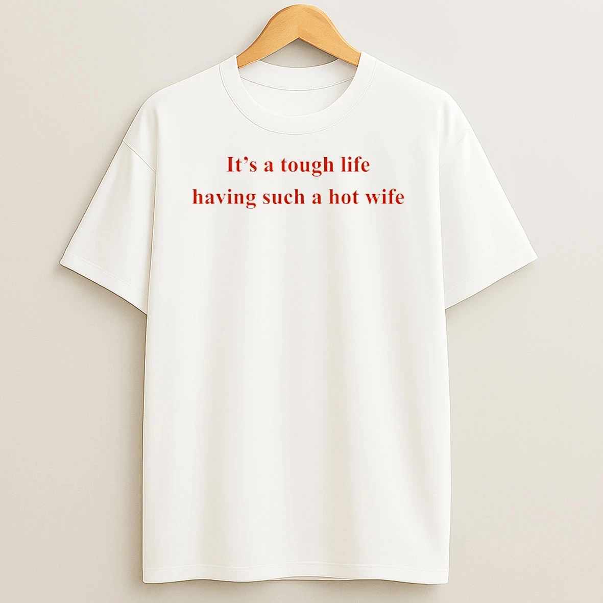 Its A Tough Life Having Such A Hot Wife Funny Quotes T Shirt