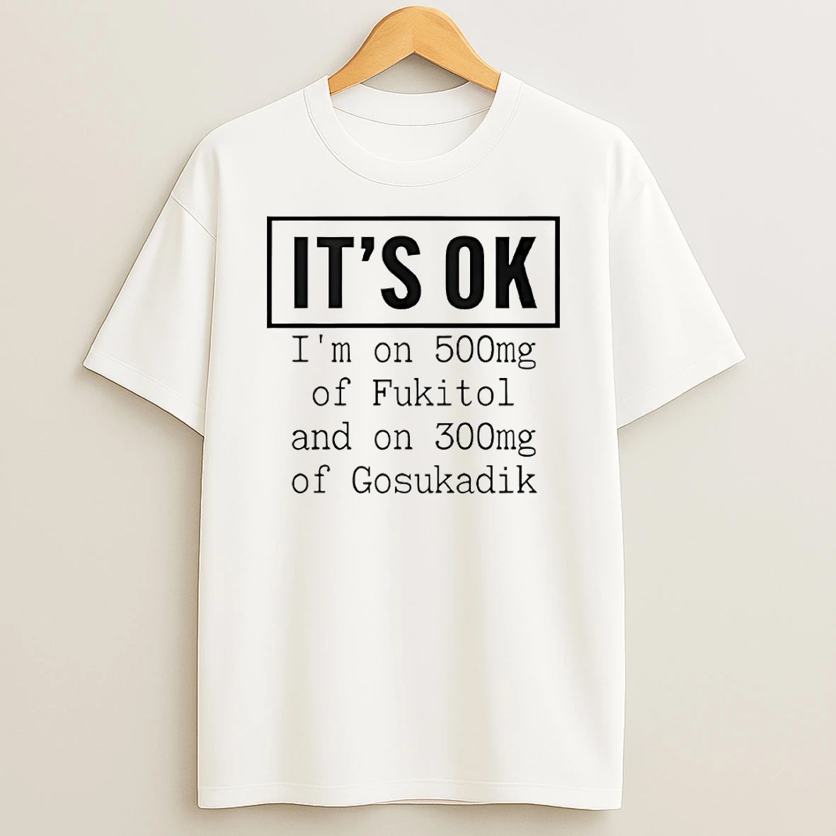 Its Ok Im On 500mg Of Fukitol And On 300mg Of Gosukadik Circle T Shirt