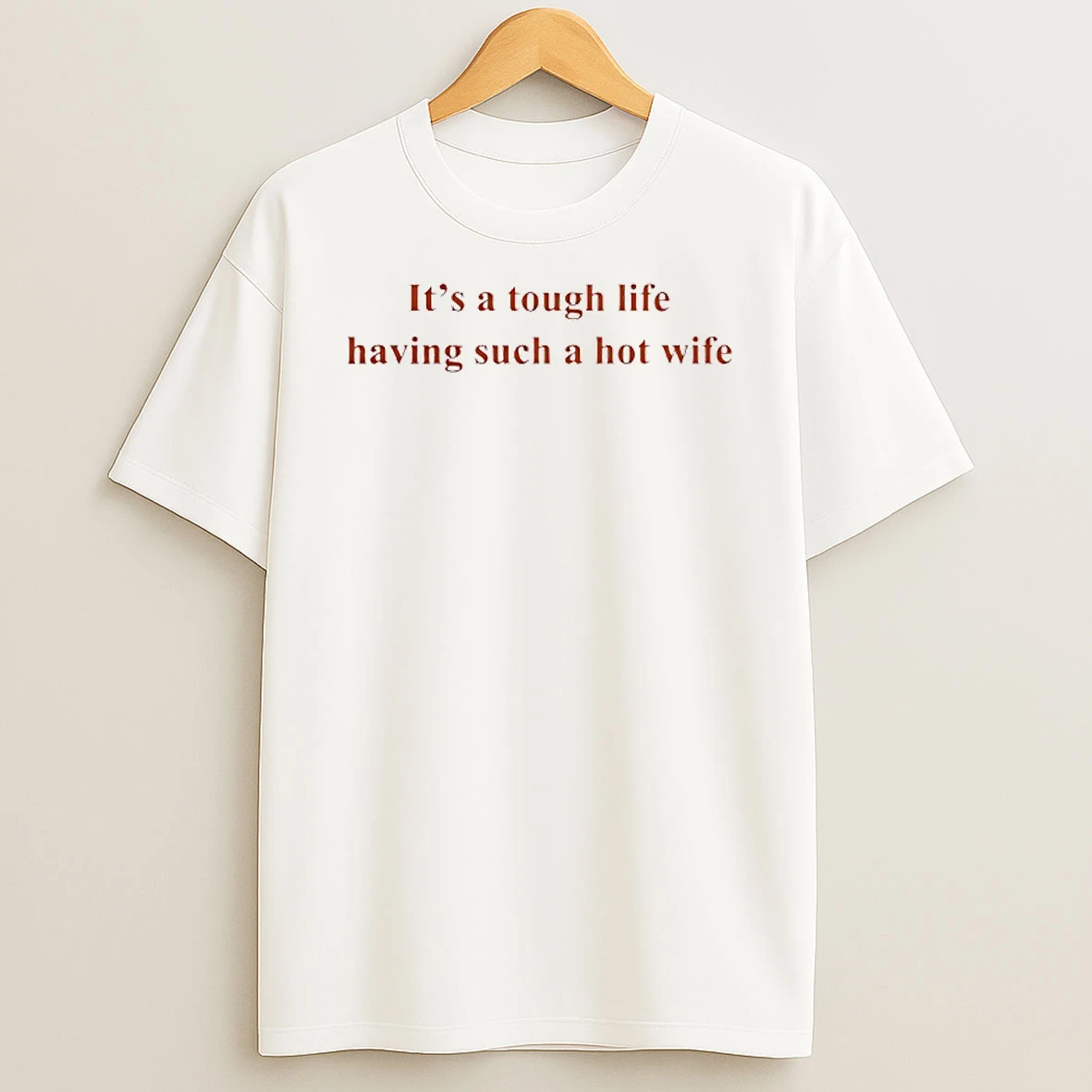 Its A Tough Life Having Such A Hot Wife Circle T Shirt