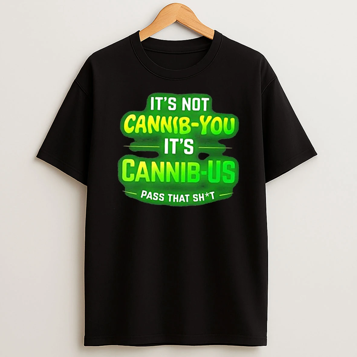 Its Not Cannib You Its Cannib Us Pass That Shit T Shirt
