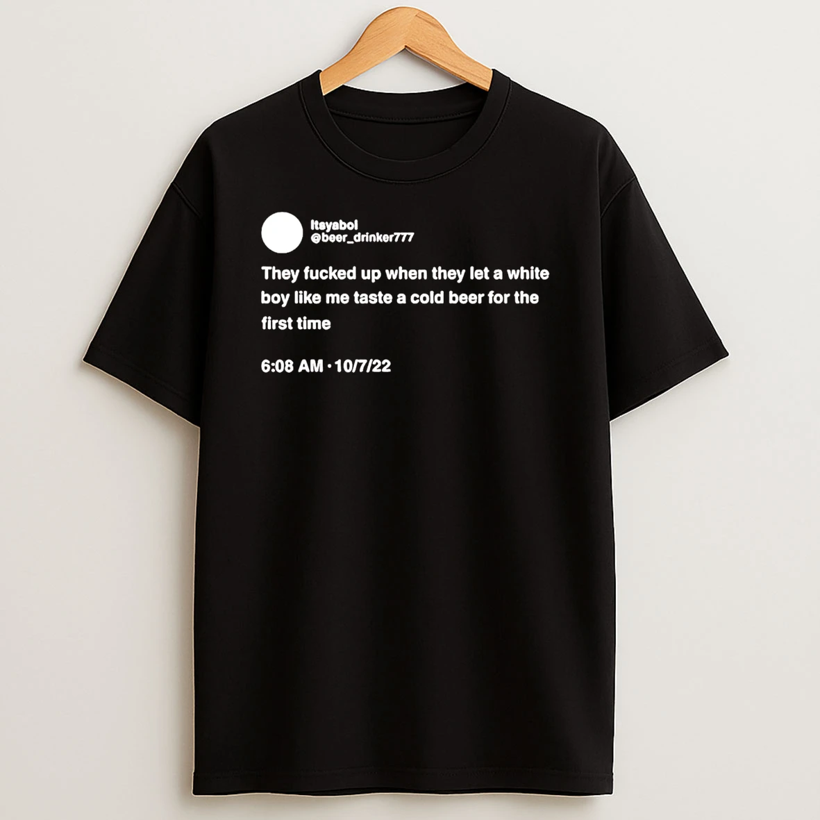 Itsyaboi Tweet They Fucked Up When They Let A White Boy Like Me Taste Beer T Shirt