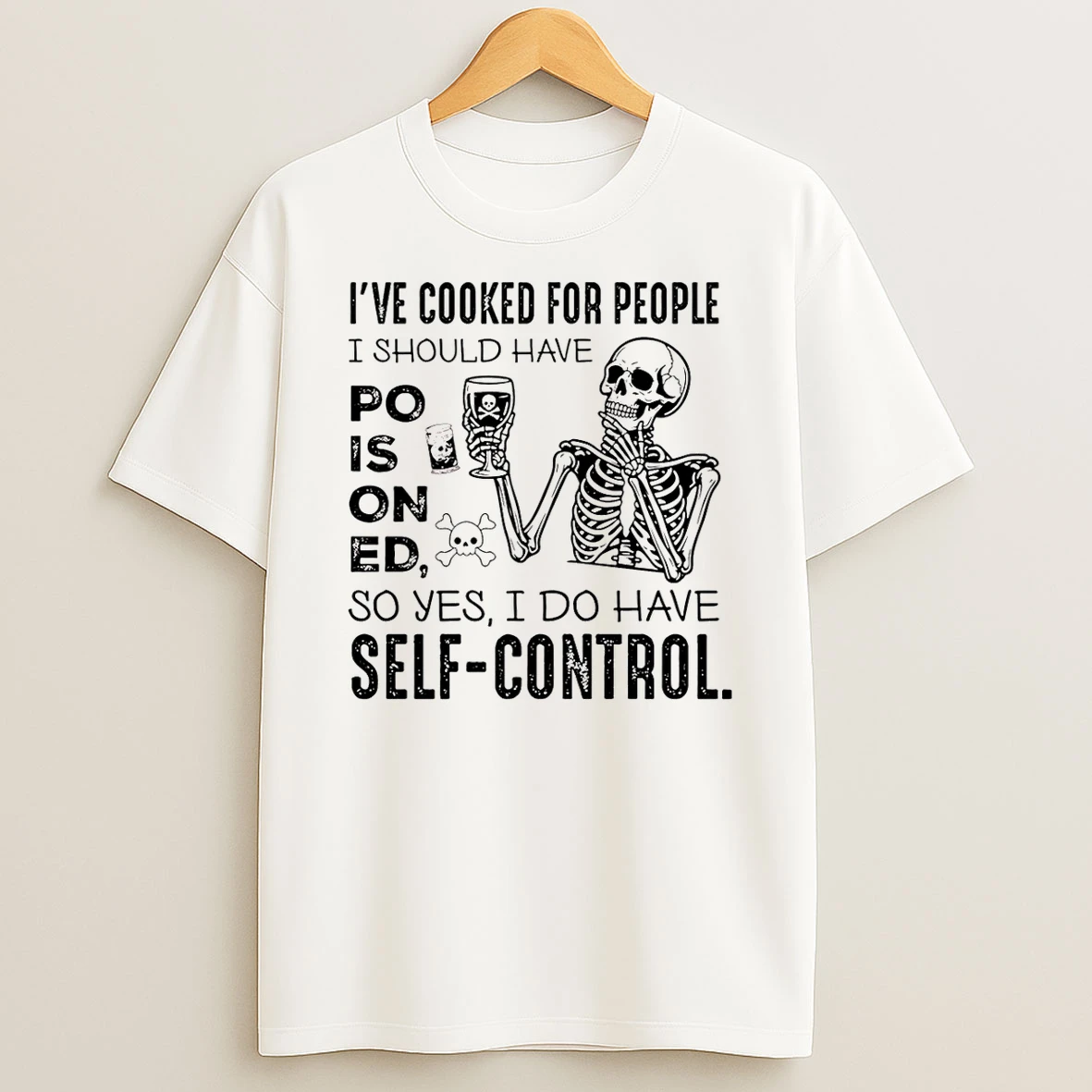 Ive Cooked For People I Should Have Poisoned So Yes I Do Have Self Control T Shirt