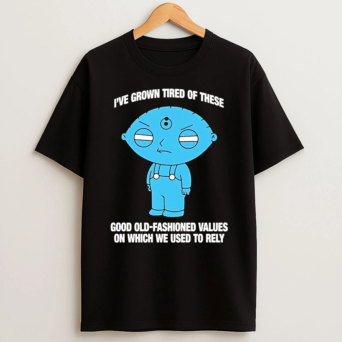 Ive Grown Tired Of These Good Old Fashioned Values On We Used To Rely T Shirt