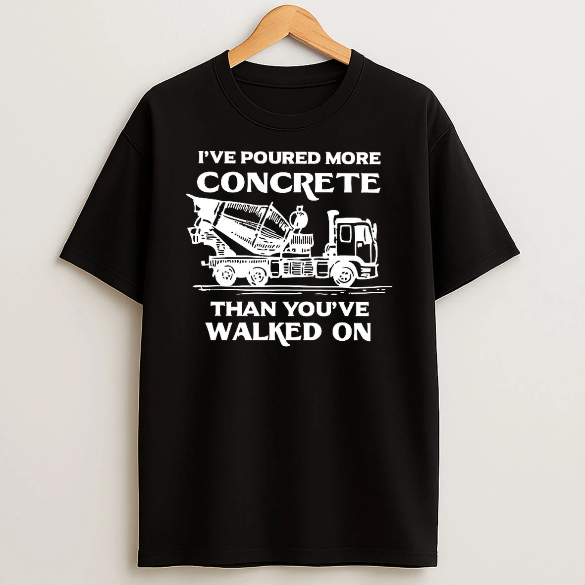 Ive Poured More Concrete That Youve Walked On T Shirt