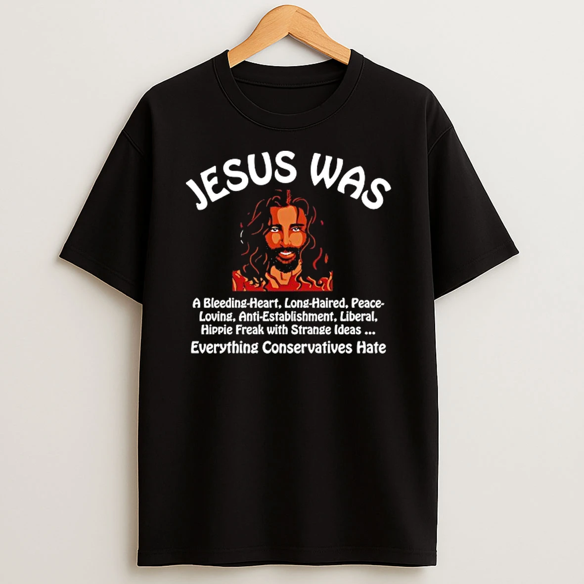 Jesus Was Everything Conservatives Hate T Shirt