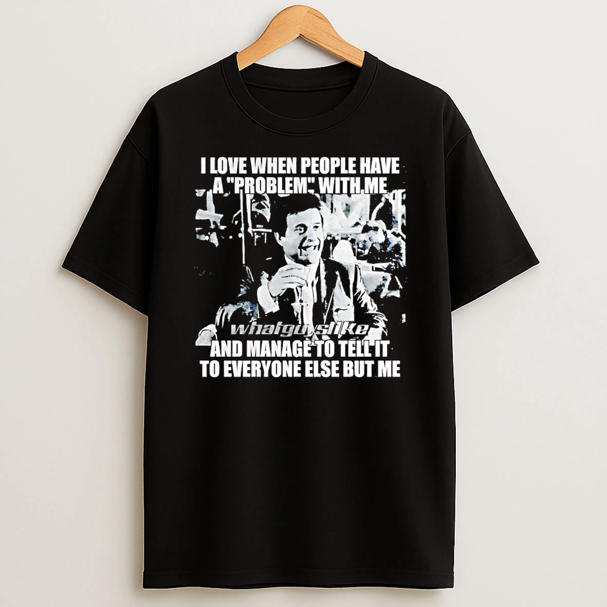 Joe Pesci I Love When People Have A Problem With Me And Manage To Tell It To Everyone T Shirt