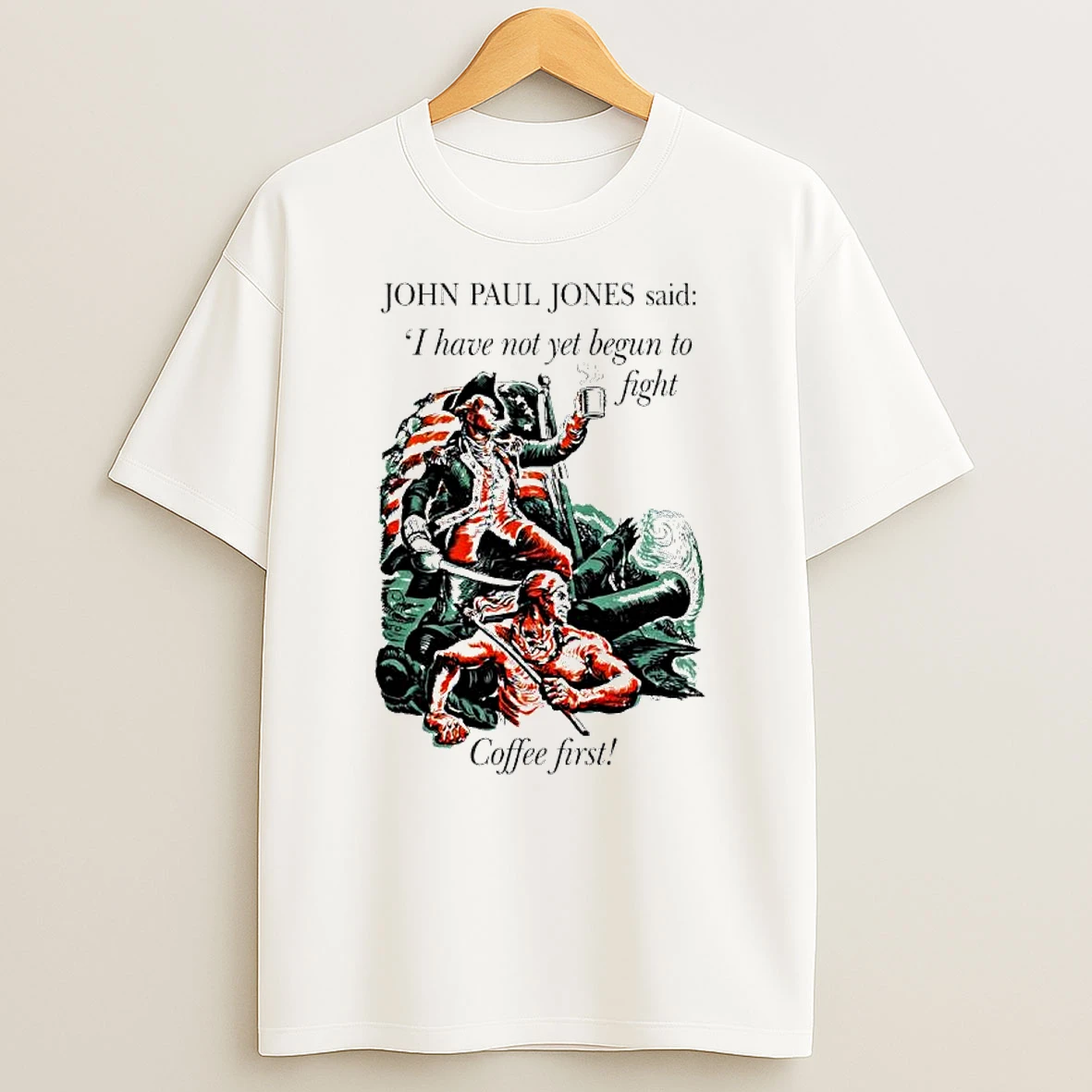 John Paul Jones Said I Have Not Yet Begun To Fight Coffee First T Shirt