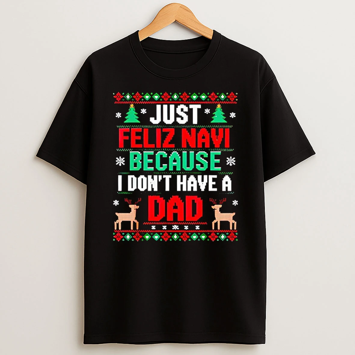 Just Feliz Navi Because I Dont Have A Dad Ugly Xmas T Shirt