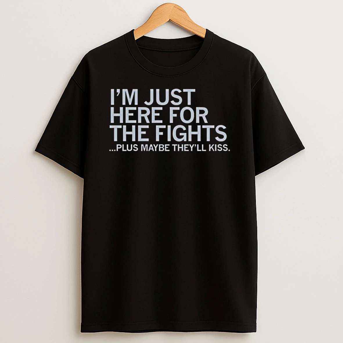 Just Here For The Fights Plus Maybe Theyll Kiss T Shirt