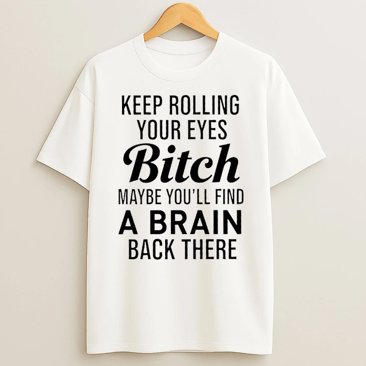 Keep Rolling Your Eyes Bitch Maybe Youll Find A Brain Back There T Shirt
