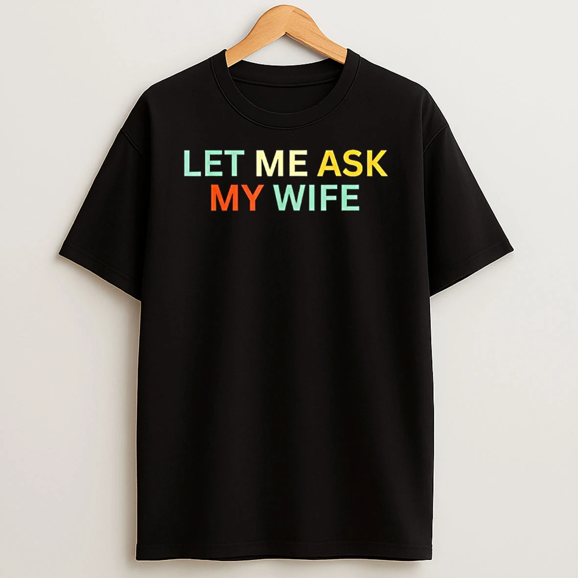 Let Me Ask My Wife She Said No T Shirt