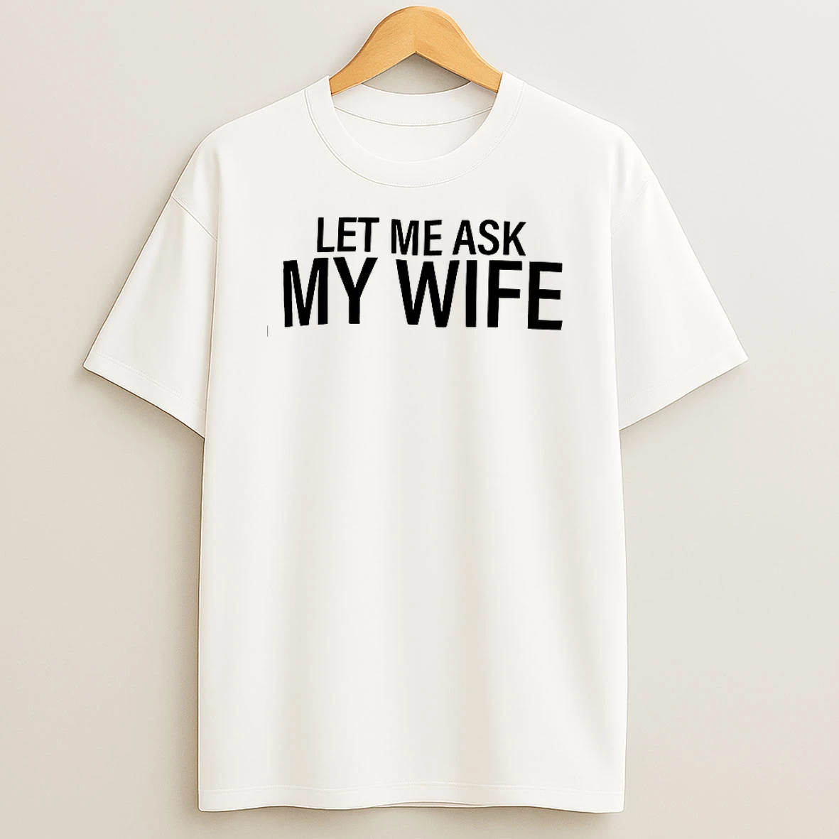 Let Me Ask My Wife T Shirt