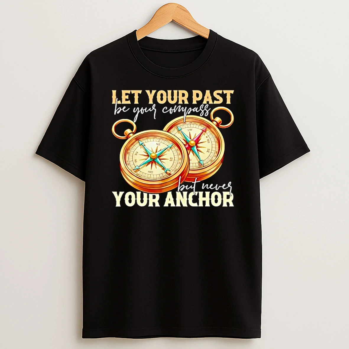 Let Your Past Be Your Compass But Never Your Your Anchor Motivational Quote T Shirt