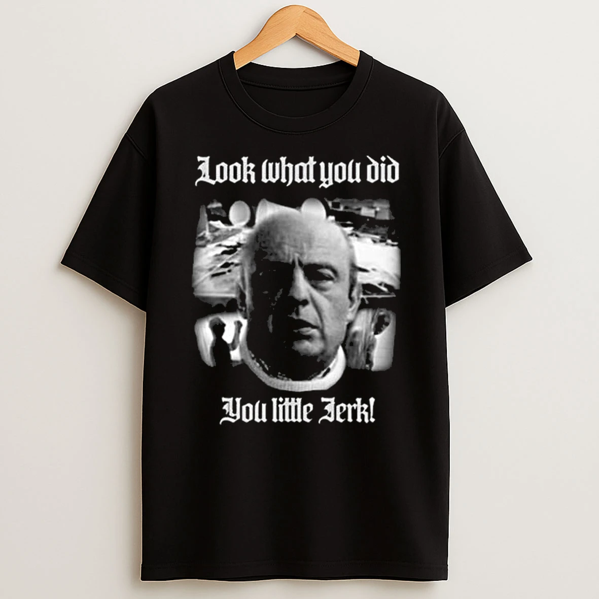 Look What You Did You Like Jerk T Shirt
